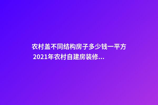 农村盖不同结构房子多少钱一平方 2021年农村自建房装修费用清单